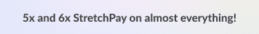 5x and 6x StretchPay on almost everything 