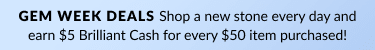 Shop a new stone every day and earn $5 Brilliant Cash for every $50 item purhcase! 