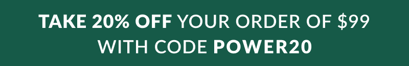 Take 20% off your order of $99 with code POWER20 