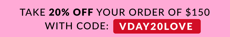 Take 20% off your order of $150 with code: VDAY20LOVE 