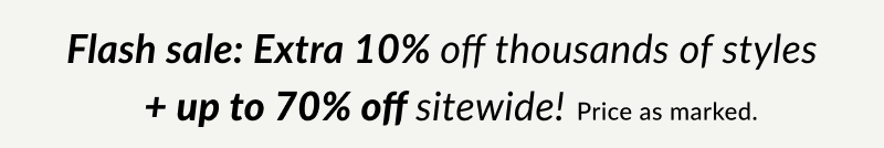 Flash Sale Extra 10% Off Thousands of Styles Sitewide! Price as marked 