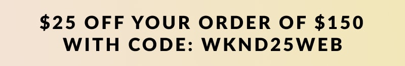 $25 off your order of $150 with code WKND25WEB 