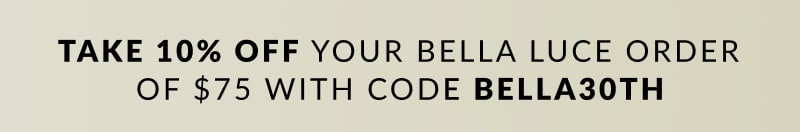 Take 10% off your Bella Luce order of $75 with code BELLA30TH 
