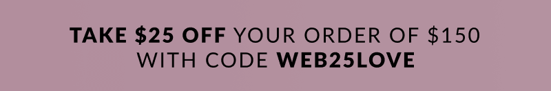 $25 off your order of $150 with code: WEB25LOVE 