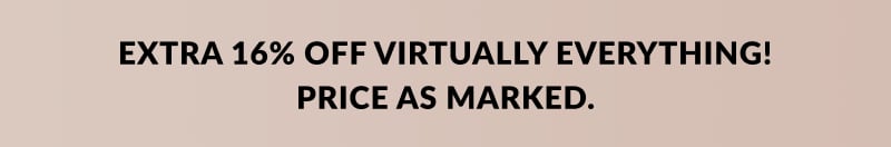 Extra 16% off virtually everything. Price as marked. 