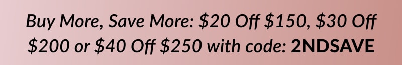 Buy more, save more: $20 off $150, $30 off $200 or $40 off $250 with code 2NDSAVE 