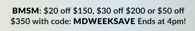 Buy more, save more: $20 off $150, $30 off $200 or $50 off $350 with code MDWEEKSAVE 